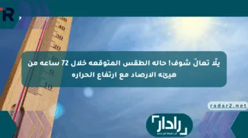 يلّا تعالَ شوف! حالة الطقس المتوقعة خلال 72 ساعة من هيئة الأرصاد مع ارتفاع الحرارة